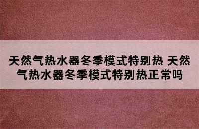 天然气热水器冬季模式特别热 天然气热水器冬季模式特别热正常吗